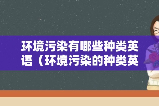 环境污染有哪些种类英语（环境污染的种类英语作文）