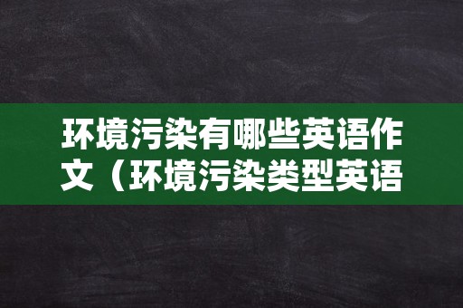 环境污染有哪些英语作文（环境污染类型英语作文）