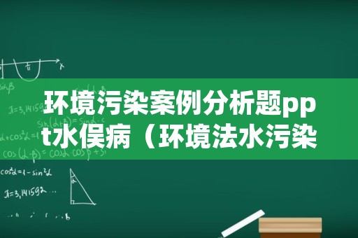 环境污染案例分析题ppt水俣病（环境法水污染案例分析）