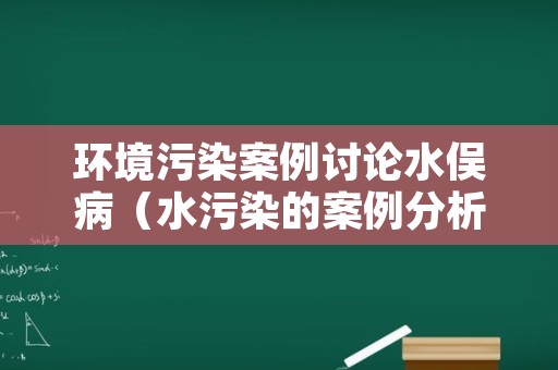 环境污染案例讨论水俣病（水污染的案例分析）