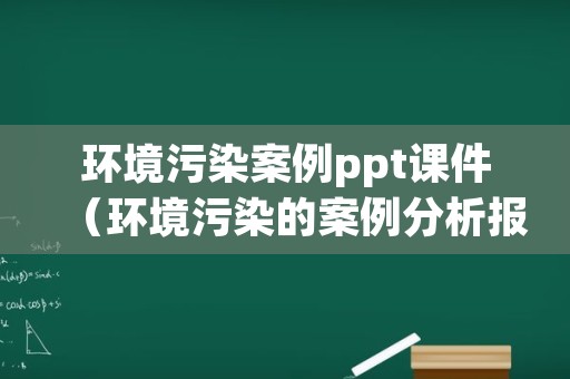 环境污染案例ppt课件（环境污染的案例分析报告）