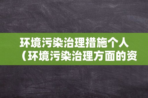 环境污染治理措施个人（环境污染治理方面的资料）