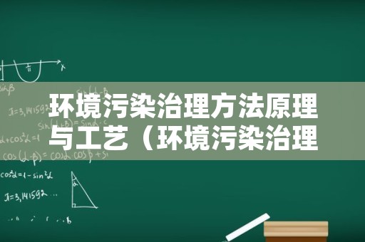 环境污染治理方法原理与工艺（环境污染治理方法原理与工艺的关系）