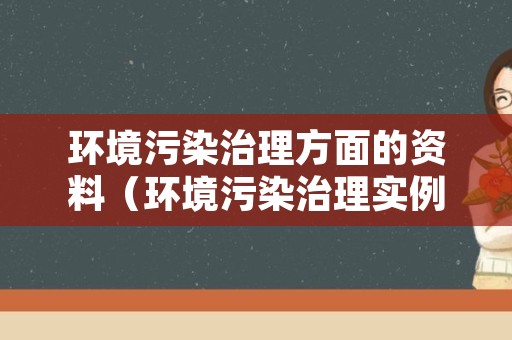 环境污染治理方面的资料（环境污染治理实例）