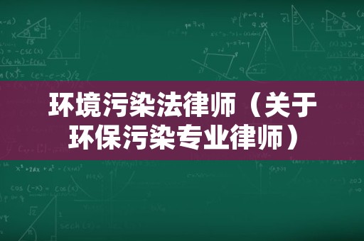 环境污染法律师（关于环保污染专业律师）