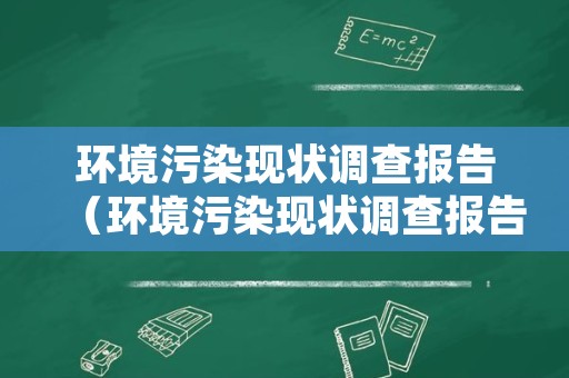 环境污染现状调查报告（环境污染现状调查报告模板）