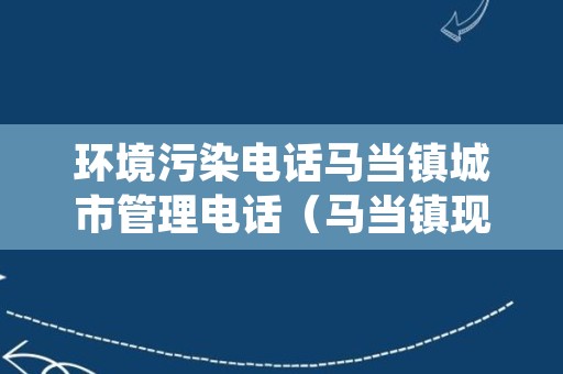 环境污染电话马当镇城市管理电话（马当镇现任党委书记）