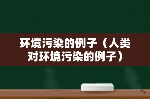 环境污染的例子（人类对环境污染的例子）