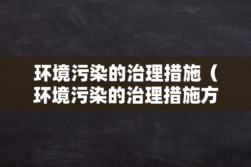 环境污染的治理措施（环境污染的治理措施方向）