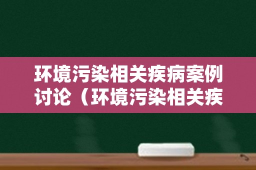 环境污染相关疾病案例讨论（环境污染相关疾病案例讨论湖南某地）