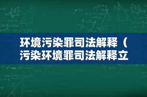 环境污染罪司法解释（污染环境罪司法解释立案标准）