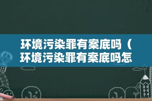 环境污染罪有案底吗（环境污染罪有案底吗怎么查）