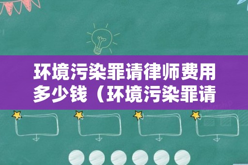 环境污染罪请律师费用多少钱（环境污染罪请律师费用多少钱一次）