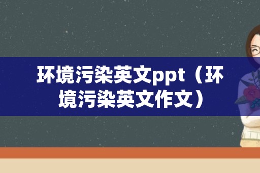 环境污染英文ppt（环境污染英文作文）