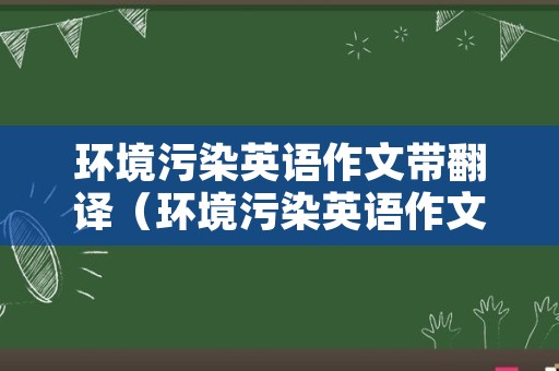 环境污染英语作文带翻译（环境污染英语作文带翻译初二）