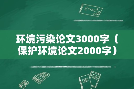 环境污染论文3000字（保护环境论文2000字）