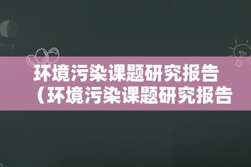 环境污染课题研究报告（环境污染课题研究报告范文）