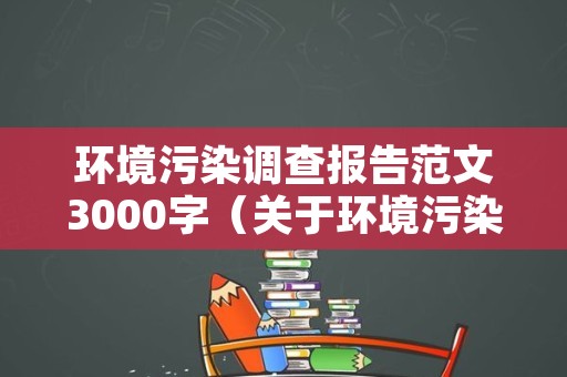 环境污染调查报告范文3000字（关于环境污染的调查报告怎么写）