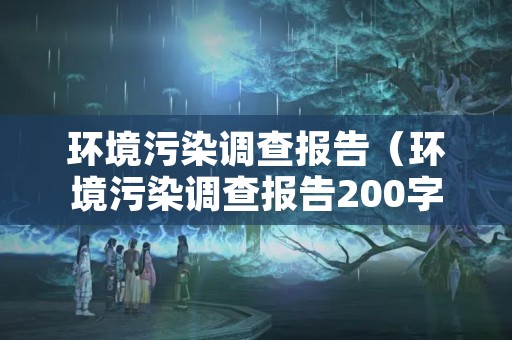 环境污染调查报告（环境污染调查报告200字）