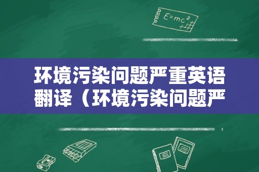 环境污染问题严重英语翻译（环境污染问题严重英语翻译）