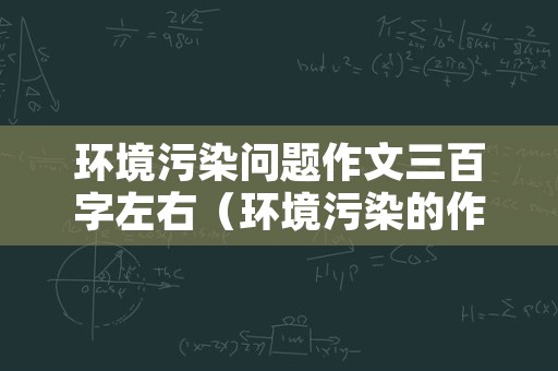 环境污染问题作文三百字左右（环境污染的作文300字作文）