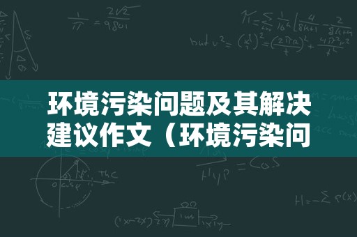 环境污染问题及其解决建议作文（环境污染问题及解决方案）