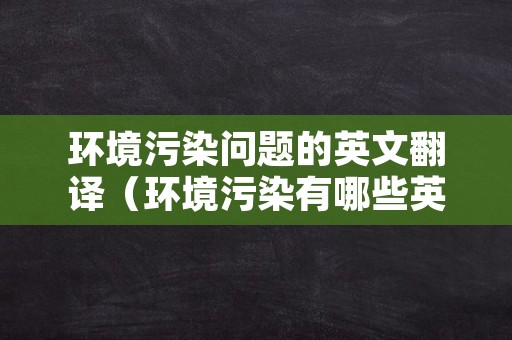 环境污染问题的英文翻译（环境污染有哪些英语回答）