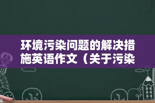 环境污染问题的解决措施英语作文（关于污染环境和解决污染的英语作文）