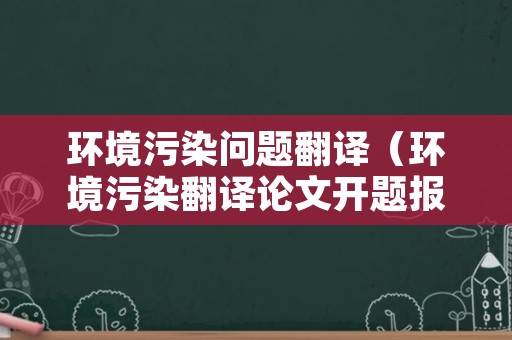 环境污染问题翻译（环境污染翻译论文开题报告的预期目标）