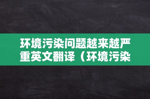 环境污染问题越来越严重英文翻译（环境污染问题越来越严重英文翻译怎么说）