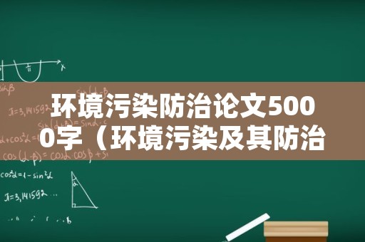 环境污染防治论文5000字（环境污染及其防治论文）