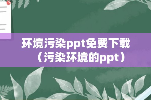 环境污染ppt免费下载（污染环境的ppt）