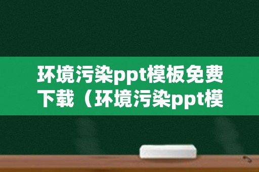 环境污染ppt模板免费下载（环境污染ppt模板免费下载）