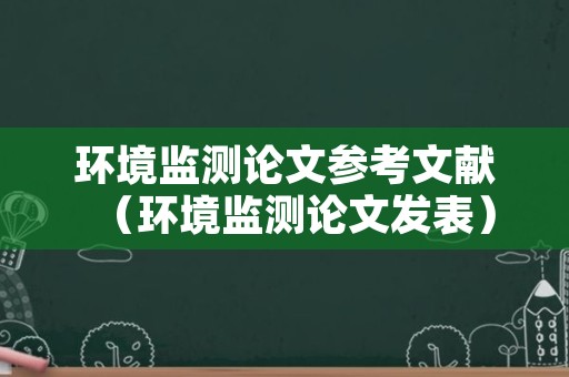 环境监测论文参考文献（环境监测论文发表）