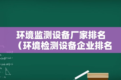 环境监测设备厂家排名（环境检测设备企业排名）