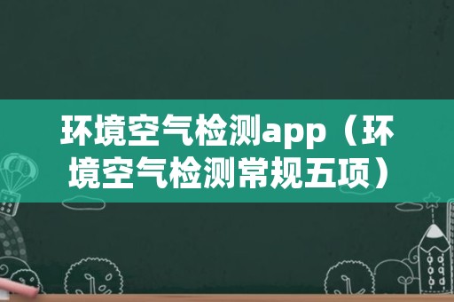 环境空气检测app（环境空气检测常规五项）