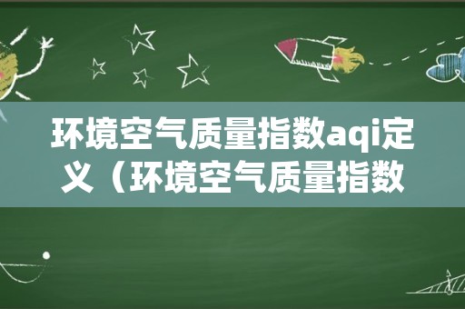 环境空气质量指数aqi定义（环境空气质量指数AQI技术规定试行）