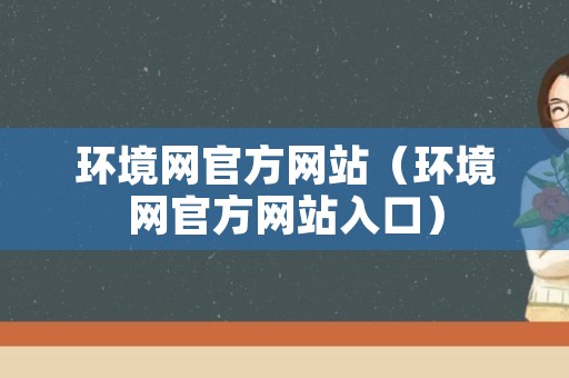 环境网官方网站（环境网官方网站入口）