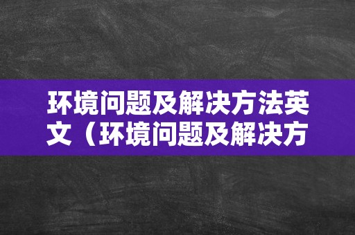 环境问题及解决方法英文（环境问题及解决方法英文版）