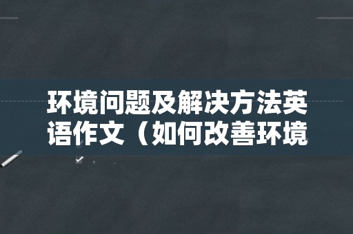 环境问题及解决方法英语作文（如何改善环境污染问题英语作文）