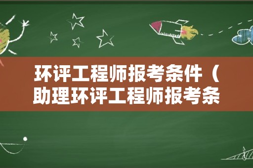 环评工程师报考条件（助理环评工程师报考条件）