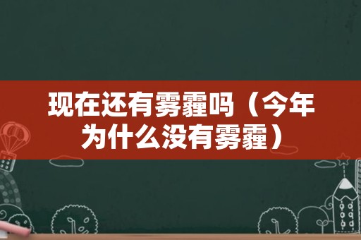 现在还有雾霾吗（今年为什么没有雾霾）