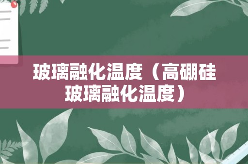 玻璃融化温度（高硼硅玻璃融化温度）