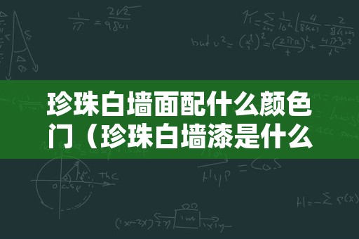 珍珠白墙面配什么颜色门（珍珠白墙漆是什么颜色）