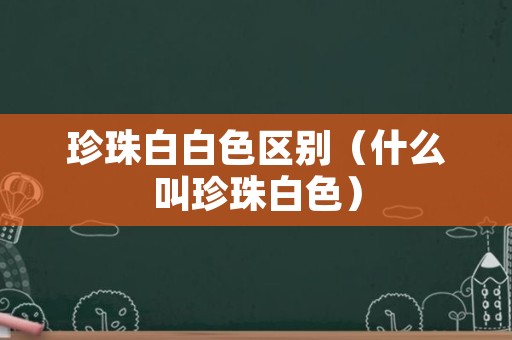 珍珠白白色区别（什么叫珍珠白色）