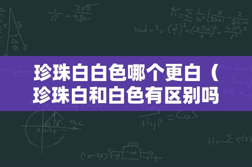 珍珠白白色哪个更白（珍珠白和白色有区别吗）