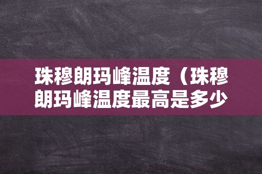 珠穆朗玛峰温度（珠穆朗玛峰温度最高是多少）