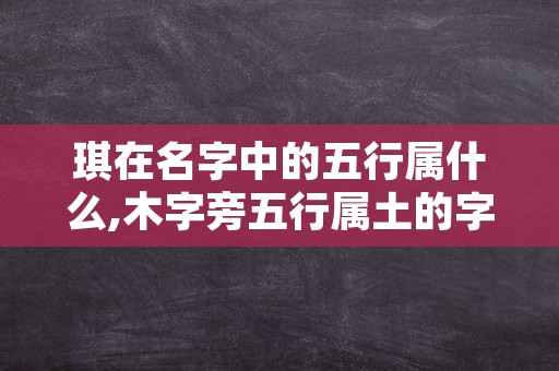 琪在名字中的五行属什么,木字旁五行属土的字