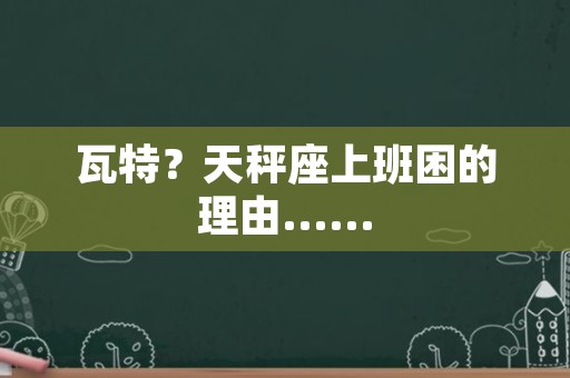 瓦特？天秤座上班困的理由……