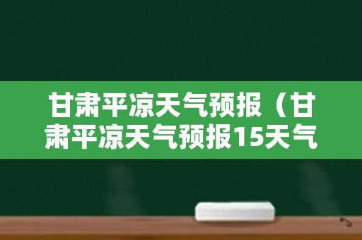 甘肃平凉天气预报（甘肃平凉天气预报15天气）